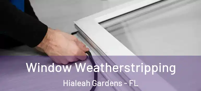  Window Weatherstripping Hialeah Gardens - FL